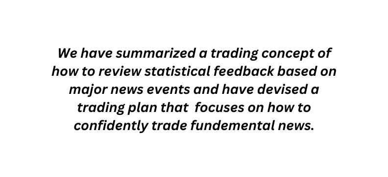 We have summarized a trading concept of how to review statistical feedback based on major news events and have devised a trading plan that focuses on how to confidently trade fundemental news